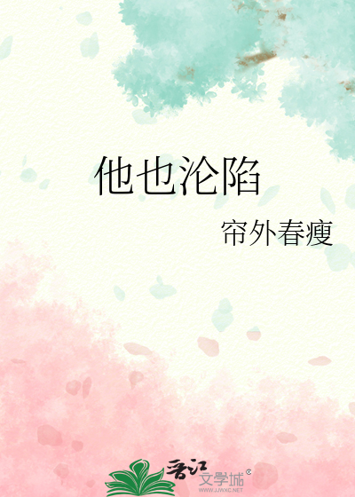 他也沦陷》帘外春瘦_晋江文学城_【原创小说|纯爱小说】