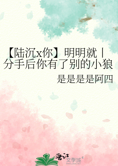 【陆沉x你】明明就丨分手后你有了别的小狼狗