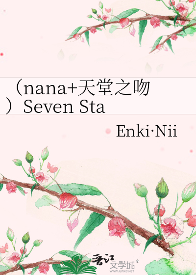 nana+天堂之吻）Seven Star》Enki·Nii_晋江文学城_【衍生小说|言情小说】