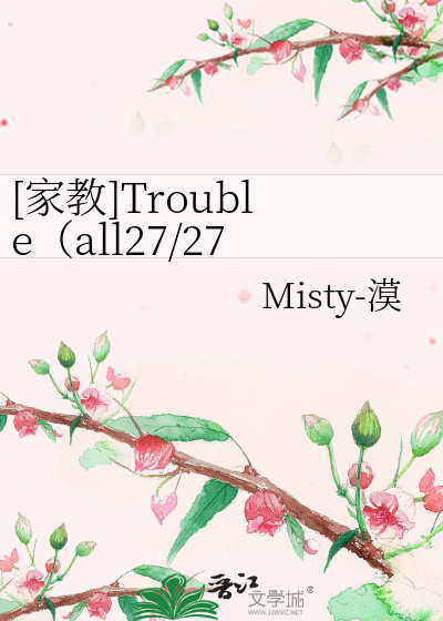 家教]Trouble（all27/2727）》Misty-漠_晋江文学城_【衍生小说|纯爱小说】