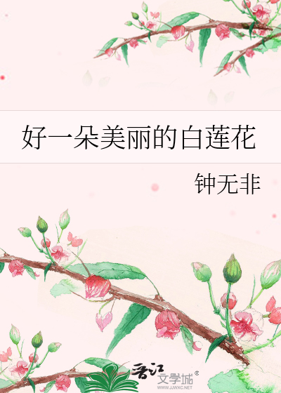 好一朵美丽的白莲花》钟无非_晋江文学城_【原创小说|言情小说】