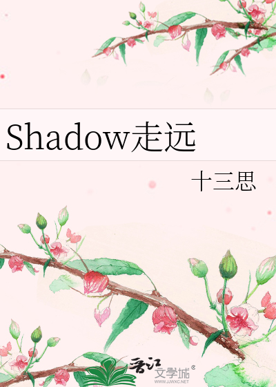 Shadow走远》十三思_晋江文学城_【衍生小说|纯爱小说】