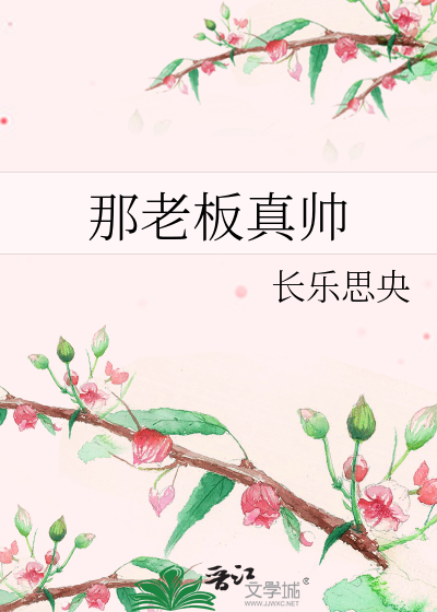 那老板真帅》长乐思央_晋江文学城_【原创小说|纯爱小说】