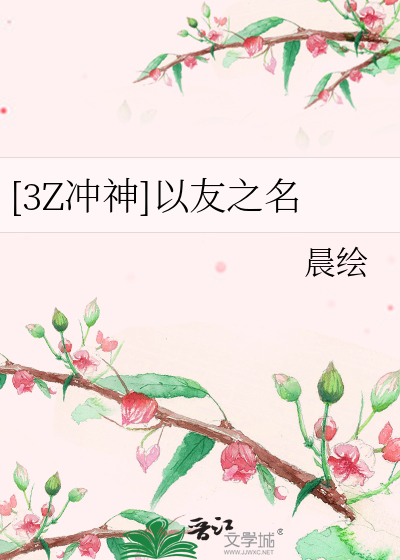 3z冲神 以友之名 晨绘 衍生小说 言情小说 晋江文学城
