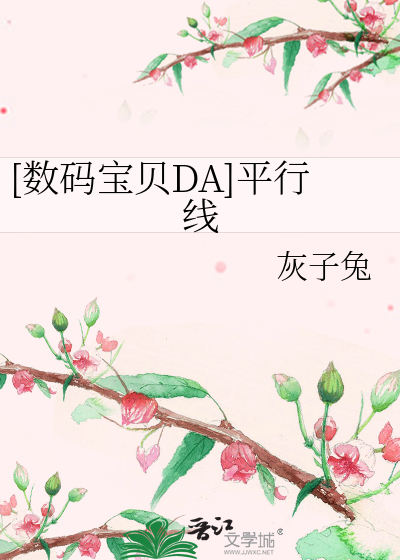 数码宝贝DA]平行线》灰子兔_晋江文学城_【衍生小说|言情小说】