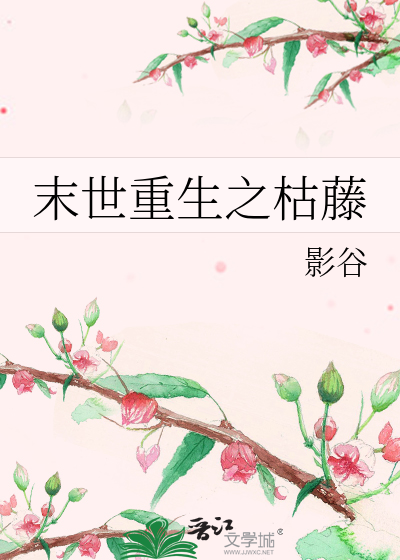 末世重生之枯藤》影谷_晋江文学城_【原创小说|纯爱小说】