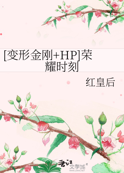 变形金刚+HP]荣耀时刻》红皇后_晋江文学城_【衍生小说|言情小说】