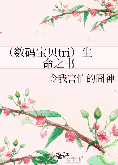 数码宝贝tri）生命之书》令我害怕的囧神_晋江文学城_【衍生小说