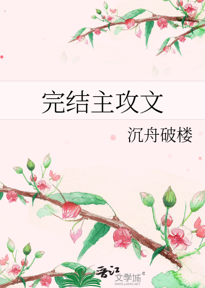 完结主攻文》沉舟破楼_晋江文学城_【原创小说|纯爱小说】