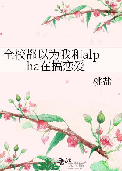 全校都以为我和alpha在搞恋爱》桃盐_晋江文学城_【原创小说|纯爱小说】