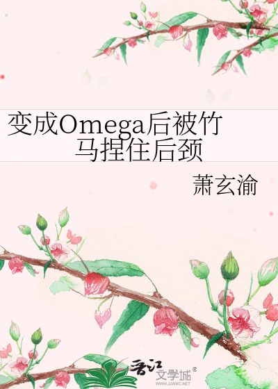 变成Omega后被竹马捏住后颈》萧玄渝_晋江文学城_【原创小说|纯爱小说】