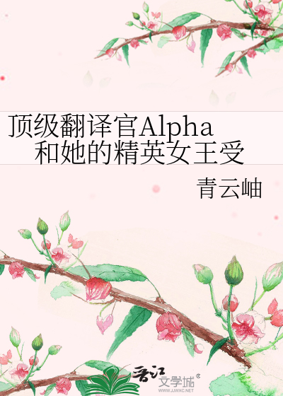 顶级翻译官Alpha和她的精英女王受