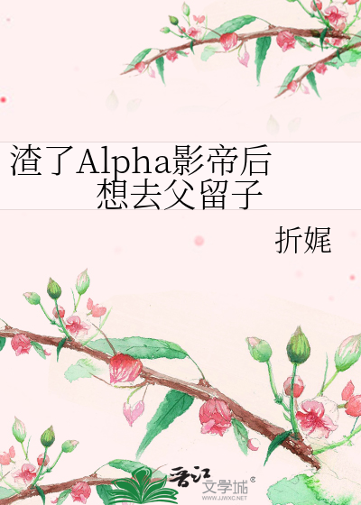 渣了Alpha影帝后想去父留子