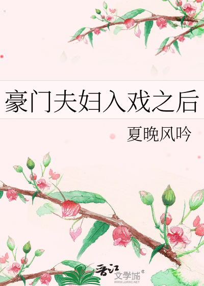 豪门夫妇入戏之后》夏晚风吟_晋江文学城_【原创小说|言情小说】