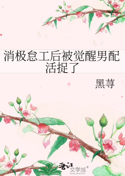 消极怠工后被觉醒男配活捉了