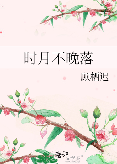 时月不晚落》顾栖迟_晋江文学城_【原创小说|纯爱小说】