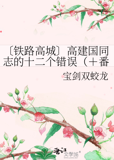 铁路高城〕高建国同志的十二个错误（＋番外二）》宝剑双蛟龙_
