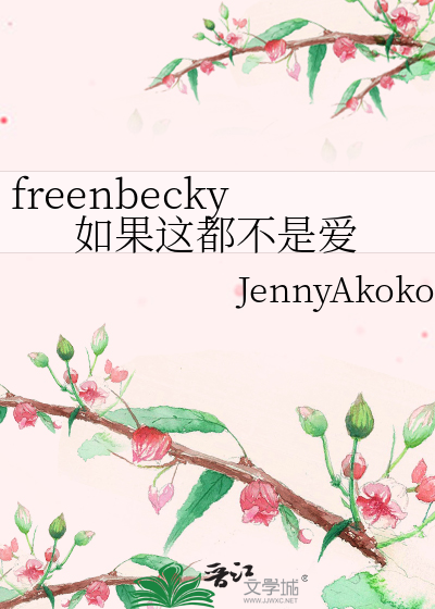 freenbecky如果这都不是爱》JennyAkokoo_晋江文学城_【衍生小说|纯爱小说】
