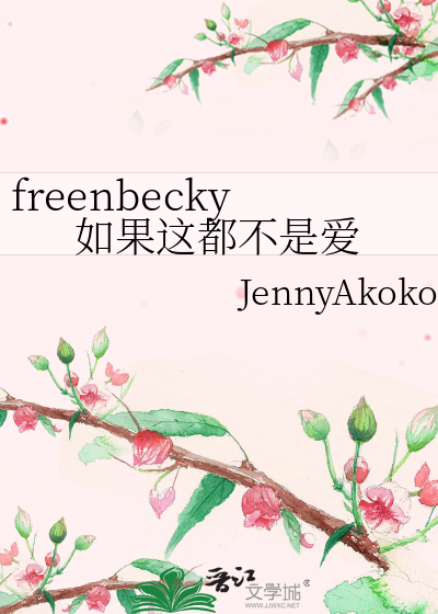 freenbecky如果这都不是爱》JennyAkokoo_晋江文学城_【衍生小说