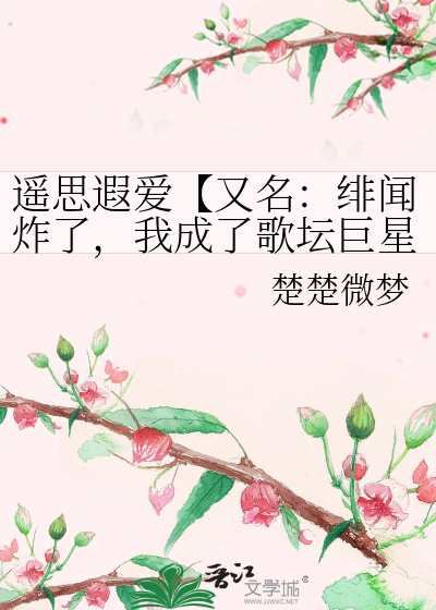 绯闻炸了，我成了歌坛巨星的绯闻女友？！！【又名：遥思遐爱】