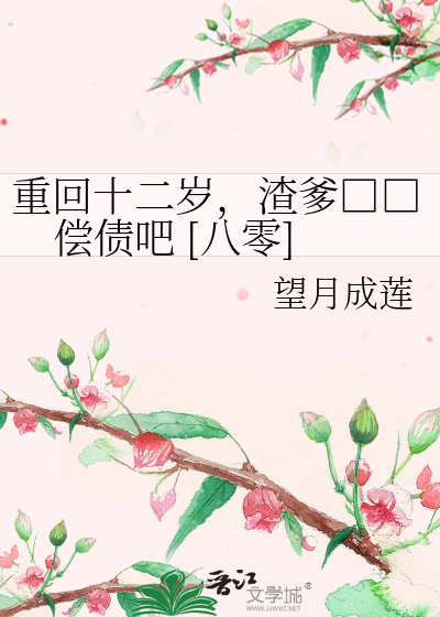 重回十二岁，渣爹□□偿债吧 [八零]