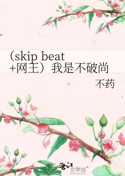 Skip Beat 网王 我是不破尚 不药 衍生小说 纯爱小说 晋江文学城