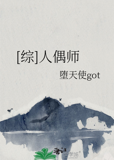 综]人偶师》堕天使got_晋江文学城_【衍生小说|纯爱小说】