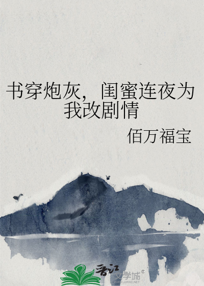 书穿炮灰，闺蜜连夜为我改剧情
