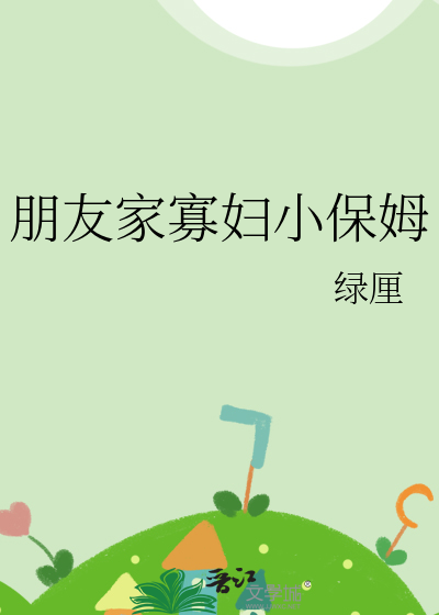 朋友家寡妇小保姆
