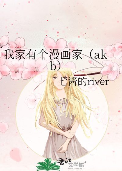 我家有个漫画家（akb）》七酱的river_晋江文学城_【衍生小说|纯爱小说】