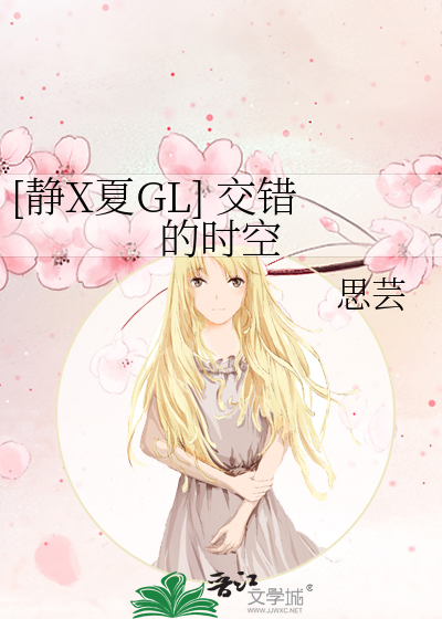 静X夏GL] 交错的时空》思芸_晋江文学城_【衍生小说|纯爱小说】