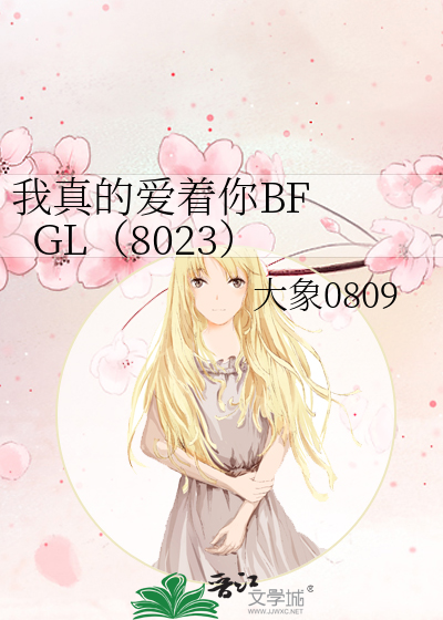 我真的爱着你BF GL（8023）》大象0809_晋江文学城_【原创小说|纯爱小说】