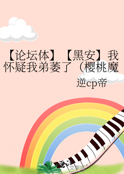 【论坛体】【黑安】我怀疑我弟萎了（樱桃魔法）