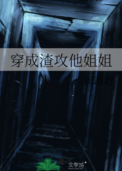 穿成渣攻他姐姐》田园泡_晋江文学城_【原创小说|言情小说】