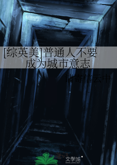 综英美〕普通人不要成为城市意志》请寄信云中_晋江文学城_【衍生