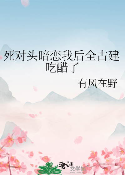 死对头暗恋我后全古建吃醋了