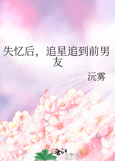 失忆后，追星追到前男友
