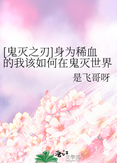 鬼灭之刃]身为稀血的我该如何在鬼灭世界生存》是飞哥呀_晋江文学