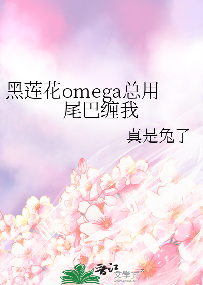 黑莲花omega总用尾巴缠我