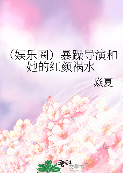 （娱乐圈）暴躁导演和她的红颜祸水