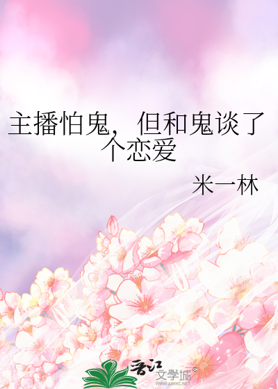 主播怕鬼，但和鬼谈了个恋爱