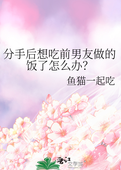 分手后想吃前男友做的饭了怎么办？