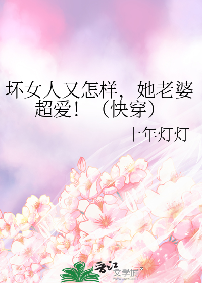 坏女人又怎样，她老婆超爱！（快穿）