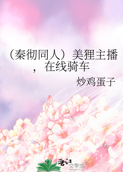 （秦彻同人）美狸主播，在线骑车