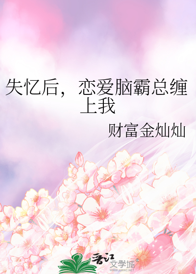 失忆后，恋爱脑霸总缠上我