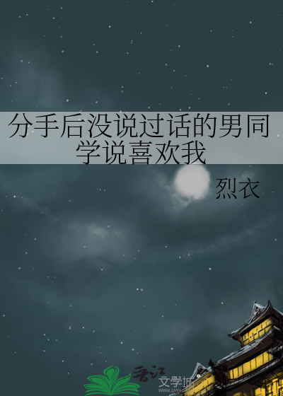 分手后没说过话的男同学说喜欢我