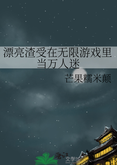 漂亮渣受在无限游戏里当万人迷