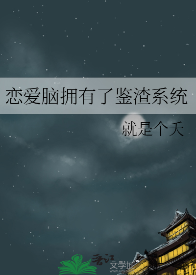 恋爱脑拥有了鉴渣系统