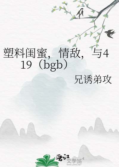 塑料闺蜜，情敌，与419（bgb）