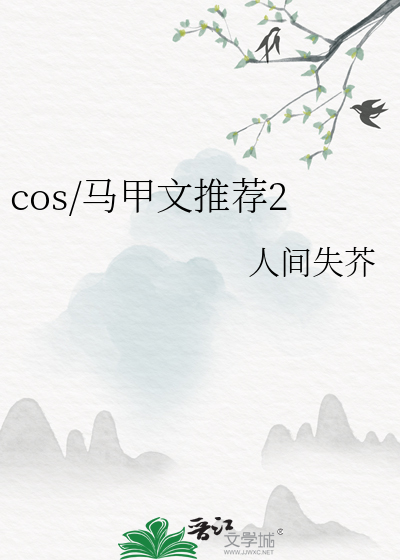 cos/马甲文推荐2》人间失芥_晋江文学城_【衍生小说|纯爱小说】